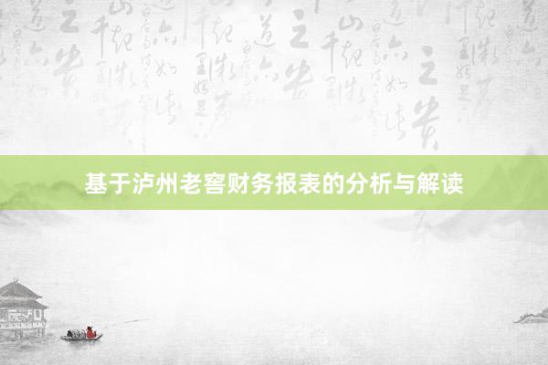 基于泸州老窖财务报表的分析与解读