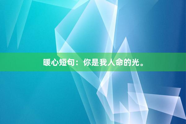 暖心短句：你是我人命的光。